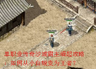 单职业传奇沙城霸主崛起攻略:如何从小白蜕变为王者? 单职业传奇沙城霸主崛起攻略:如何从小白蜕变为王者?