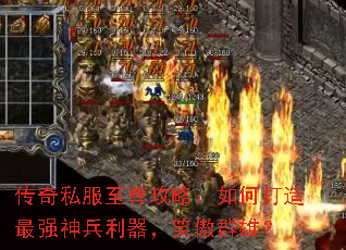 传奇私服至尊攻略:如何打造最强神兵利器,笑傲群雄? 传奇私服至尊攻略:如何打造最强神兵利器,笑傲群雄?