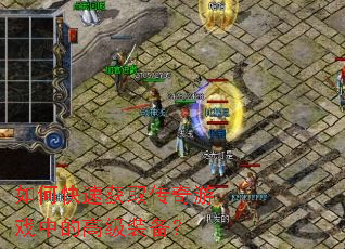 如何快速获取传奇游戏中的高级装备? 如何快速获取传奇游戏中的高级装备?