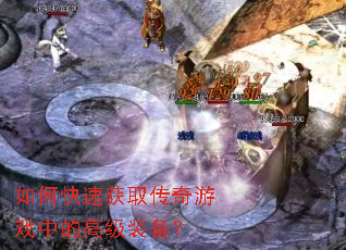 如何快速获取传奇游戏中的高级装备? 如何快速获取传奇游戏中的高级装备?