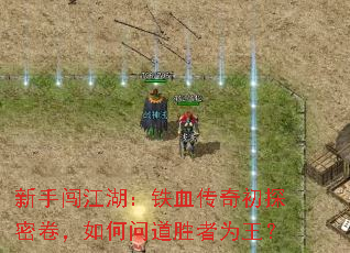 新手闯江湖:铁血传奇初探密卷,如何问道胜者为王? 新手闯江湖:铁血传奇初探密卷,如何问道胜者为王?