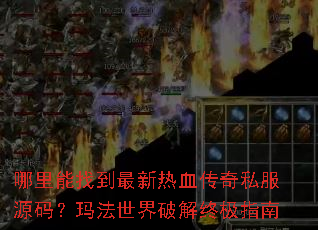 哪里能找到最新热血传奇私服源码?玛法世界破解终极指南 哪里能找到最新热血传奇私服源码?玛法世界破解终极指南