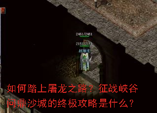 如何踏上屠龙之路?征战峡谷问鼎沙城的终极攻略是什么? 如何踏上屠龙之路?征战峡谷问鼎沙城的终极攻略是什么?