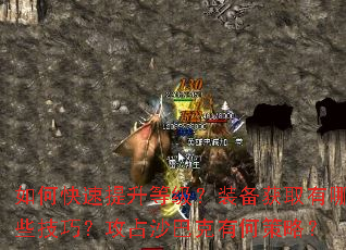 如何快速提升等级?装备获取有哪些技巧?攻占沙巴克有何策略? 如何快速提升等级?装备获取有哪些技巧?攻占沙巴克有何策略?
