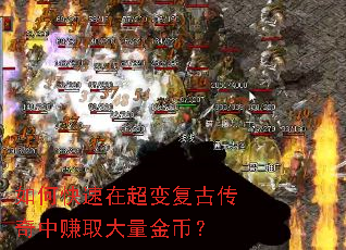 如何快速在超变复古传奇中赚取大量金币? 如何快速在超变复古传奇中赚取大量金币?