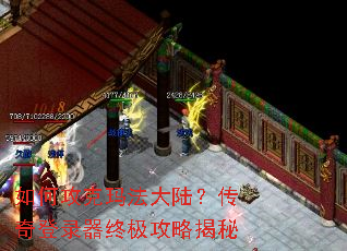 如何攻克玛法大陆?传奇登录器终极攻略揭秘 如何攻克玛法大陆?传奇登录器终极攻略揭秘