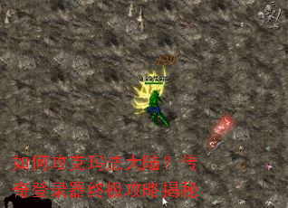 如何攻克玛法大陆?传奇登录器终极攻略揭秘 如何攻克玛法大陆?传奇登录器终极攻略揭秘