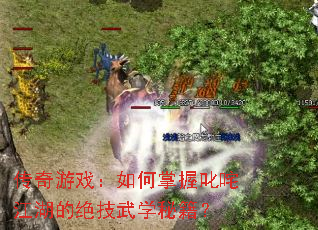 传奇游戏:如何掌握叱咤江湖的绝技武学秘籍? 传奇游戏:如何掌握叱咤江湖的绝技武学秘籍?