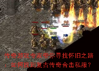 传奇游戏专家带你寻找怀旧之路:如何找到复古传奇合击私服? 传奇游戏专家带你寻找怀旧之路:如何找到复古传奇合击私服?