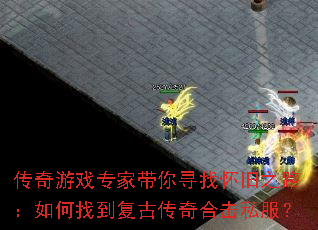 传奇游戏专家带你寻找怀旧之路:如何找到复古传奇合击私服? 传奇游戏专家带你寻找怀旧之路:如何找到复古传奇合击私服?