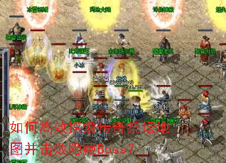 如何高效探索传奇祭坛地图并击败隐藏Boss? 如何高效探索传奇祭坛地图并击败隐藏Boss?