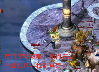 传奇游戏攻略:如何在这个虚拟世界找到真爱? 传奇游戏攻略:如何在这个虚拟世界找到真爱?