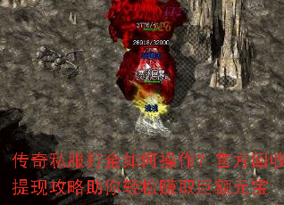传奇私服打金如何操作?官方回收提现攻略助你轻松赚取巨额元宝 传奇私服打金如何操作?官方回收提现攻略助你轻松赚取巨额元宝
