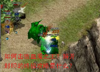 如何击败血魔之王?解开封印的终极攻略是什么? 如何击败血魔之王?解开封印的终极攻略是什么?