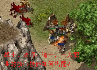 战士、法师、道士,三大职业的核心技能如何搭配? 战士、法师、道士,三大职业的核心技能如何搭配?