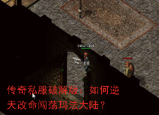 传奇私服破解版:如何逆天改命闯荡玛法大陆? 传奇私服破解版:如何逆天改命闯荡玛法大陆?