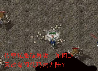 传奇私服破解版:如何逆天改命闯荡玛法大陆? 传奇私服破解版:如何逆天改命闯荡玛法大陆?