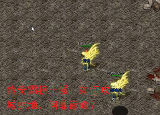 传奇霸榜十强:如何攻城掠地,问鼎巅峰? 传奇霸榜十强:如何攻城掠地,问鼎巅峰?
