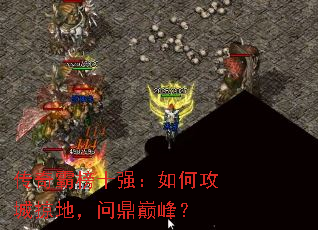 传奇霸榜十强:如何攻城掠地,问鼎巅峰? 传奇霸榜十强:如何攻城掠地,问鼎巅峰?