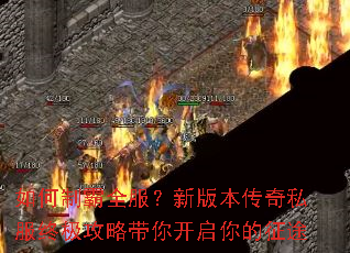 如何制霸全服?新版本传奇私服终极攻略带你开启你的征途 如何制霸全服?新版本传奇私服终极攻略带你开启你的征途
