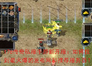 176传奇私服手游新开服:如何找到最火爆的发布网和推荐服务器? 176传奇私服手游新开服:如何找到最火爆的发布网和推荐服务器?