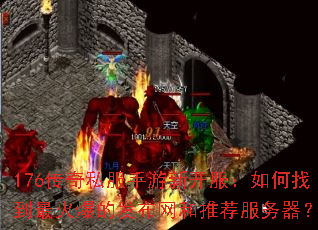 176传奇私服手游新开服:如何找到最火爆的发布网和推荐服务器? 176传奇私服手游新开服:如何找到最火爆的发布网和推荐服务器?