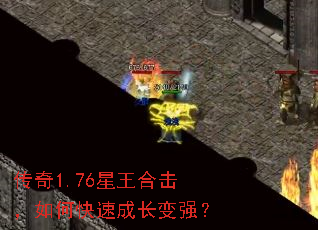 传奇1.76星王合击,如何快速成长变强? 传奇1.76星王合击,如何快速成长变强?
