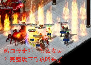 热血传奇补丁怎么安装?完整版下载攻略来了 热血传奇补丁怎么安装?完整版下载攻略来了
