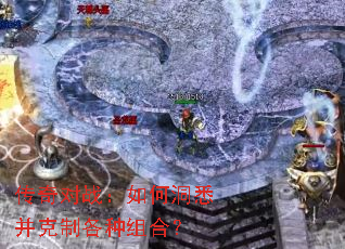 传奇对战:如何洞悉并克制各种组合? 传奇对战:如何洞悉并克制各种组合?