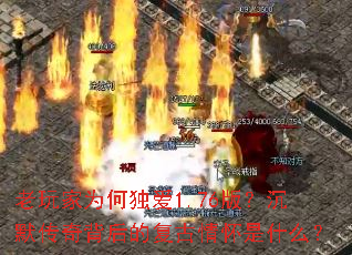 老玩家为何独爱1.76版?沉默传奇背后的复古情怀是什么? 老玩家为何独爱1.76版?沉默传奇背后的复古情怀是什么?