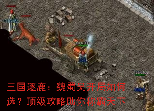三国逐鹿:魏蜀吴开局如何选?顶级攻略助你称霸天下 三国逐鹿:魏蜀吴开局如何选?顶级攻略助你称霸天下