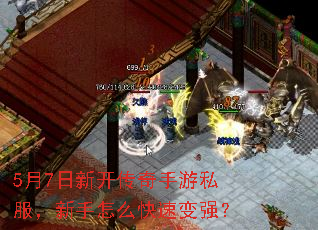 5月7日新开传奇手游私服,新手怎么快速变强? 5月7日新开传奇手游私服,新手怎么快速变强?