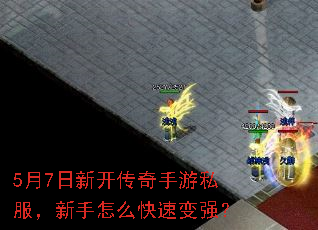 5月7日新开传奇手游私服,新手怎么快速变强? 5月7日新开传奇手游私服,新手怎么快速变强?