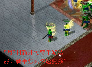 5月7日新开传奇手游私服,新手怎么快速变强? 5月7日新开传奇手游私服,新手怎么快速变强?