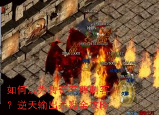 如何成为传奇至尊刺客?逆天输出杀戮全攻略 如何成为传奇至尊刺客?逆天输出杀戮全攻略