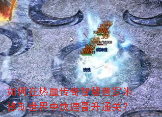 如何在热血传奇智慧普罗米修斯世界中快速晋升通关? 如何在热血传奇智慧普罗米修斯世界中快速晋升通关?