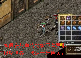 如何在热血传奇智慧普罗米修斯世界中快速晋升通关? 如何在热血传奇智慧普罗米修斯世界中快速晋升通关?