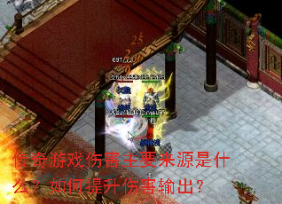 传奇游戏伤害主要来源是什么?如何提升伤害输出? 传奇游戏伤害主要来源是什么?如何提升伤害输出?