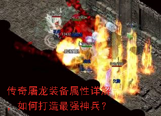 传奇屠龙装备属性详解,如何打造最强神兵? 传奇屠龙装备属性详解,如何打造最强神兵?