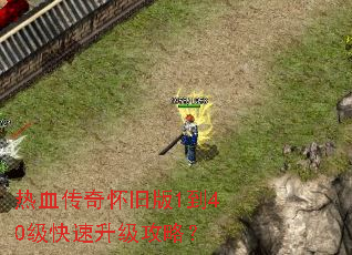 热血传奇怀旧版1到40级快速升级攻略? 热血传奇怀旧版1到40级快速升级攻略?