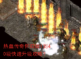 热血传奇怀旧版1到40级快速升级攻略? 热血传奇怀旧版1到40级快速升级攻略?