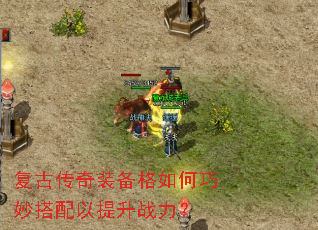 复古传奇装备格如何巧妙搭配以提升战力? 复古传奇装备格如何巧妙搭配以提升战力?