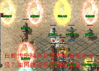 白蛇传奇神装获取攻略有哪些途径?如何快速获得顶级装备? 白蛇传奇神装获取攻略有哪些途径?如何快速获得顶级装备?