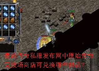 最新传奇私服发布网中原始传奇竞技场商店可兑换哪些物品? 最新传奇私服发布网中原始传奇竞技场商店可兑换哪些物品?