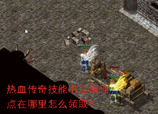 热血传奇技能书兑换地点在哪里怎么领取? 热血传奇技能书兑换地点在哪里怎么领取?