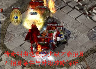 传奇钳虫达到多少级才能招募?招募条件与升级攻略解析 传奇钳虫达到多少级才能招募?招募条件与升级攻略解析