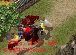 如何高效开启传奇神魔青铜宝箱获取顶级装备? 如何高效开启传奇神魔青铜宝箱获取顶级装备?