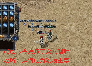 巅峰传奇法师玩家PK制胜攻略,如何成为战场主宰? 巅峰传奇法师玩家PK制胜攻略,如何成为战场主宰?