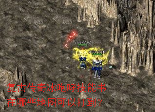 复古传奇冰咆哮技能书在哪些地图可以打到? 复古传奇冰咆哮技能书在哪些地图可以打到?