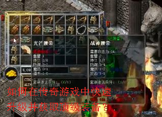 如何在传奇游戏中快速升级并获取顶级装备? 如何在传奇游戏中快速升级并获取顶级装备?